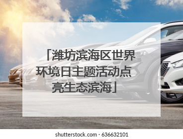 潍坊滨海区世界环境日主题活动点亮生态滨海