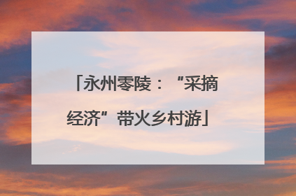 永州零陵：“采摘经济”带火乡村游