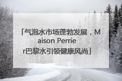 气泡水市场蓬勃发展，Maison Perrier巴黎水引领健康风尚