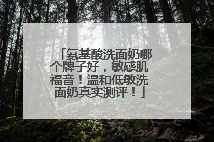 氨基酸洗面奶哪个牌子好，敏感肌福音！温和低敏洗面奶真实测评！