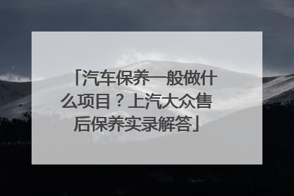 汽车保养一般做什么项目？上汽大众售后保养实录解答