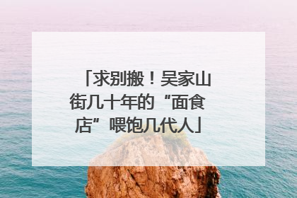 求别搬！吴家山街几十年的“面食店”喂饱几代人