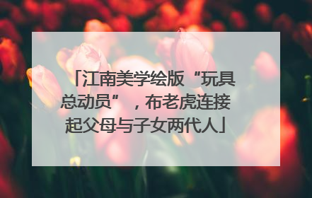江南美学绘版“玩具总动员”，布老虎连接起父母与子女两代人