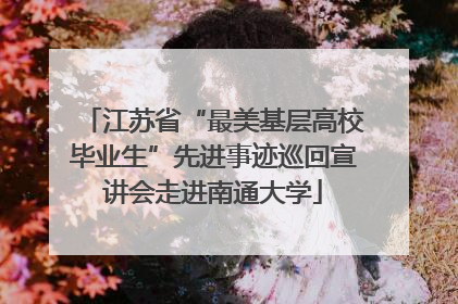 江苏省“最美基层高校毕业生”先进事迹巡回宣讲会走进南通大学