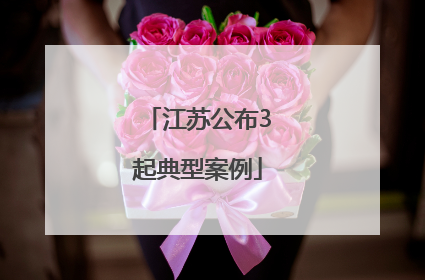 江苏公布3起典型案例