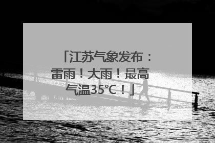 江苏气象发布：雷雨！大雨！最高气温35℃！