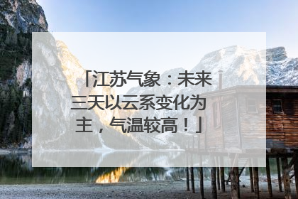 江苏气象：未来三天以云系变化为主，气温较高！