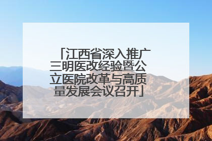 江西省深入推广三明医改经验暨公立医院改革与高质量发展会议召开