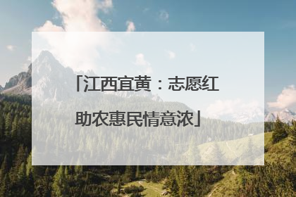 江西宜黄：志愿红助农惠民情意浓