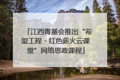 江西青基会推出“希望工程・红色薪火云课堂”网络思政课程