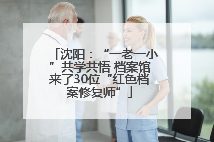 沈阳：“一老一小”共学共悟 档案馆来了30位“红色档案修复师”