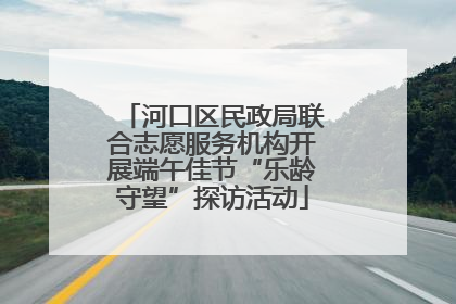 河口区民政局联合志愿服务机构开展端午佳节“乐龄守望”探访活动