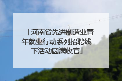 河南省先进制造业青年就业行动系列招聘线下活动圆满收官