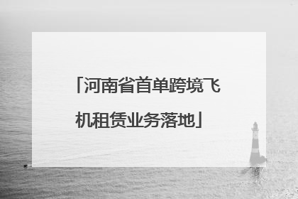 河南省首单跨境飞机租赁业务落地