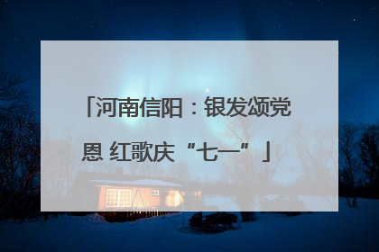 河南信阳：银发颂党恩 红歌庆“七一”