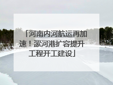 河南内河航运再加速！漯河港扩容提升工程开工建设