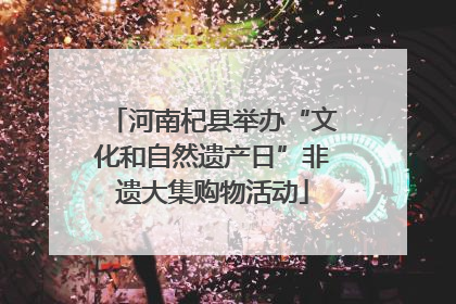 河南杞县举办“文化和自然遗产日”非遗大集购物活动