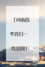 河南高考首日一线见闻