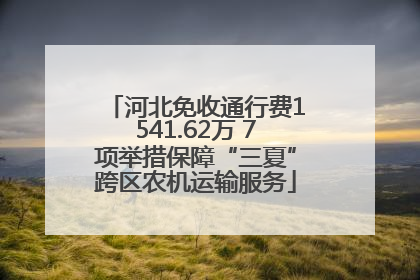 河北免收通行费1541.62万 7项举措保障“三夏”跨区农机运输服务