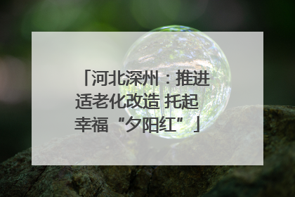 河北深州：推进适老化改造 托起幸福“夕阳红”