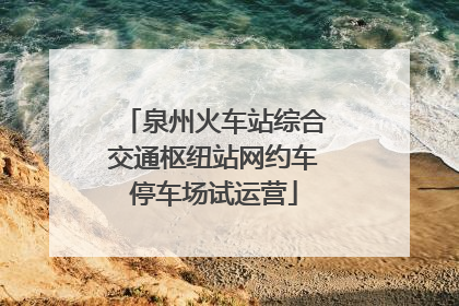 泉州火车站综合交通枢纽站网约车停车场试运营