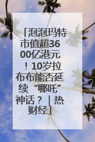 泡泡玛特市值超3600亿港元！10岁拉布布能否延续“哪吒”神话？｜热财经