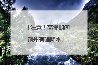 注意！高考期间荆州有强降水