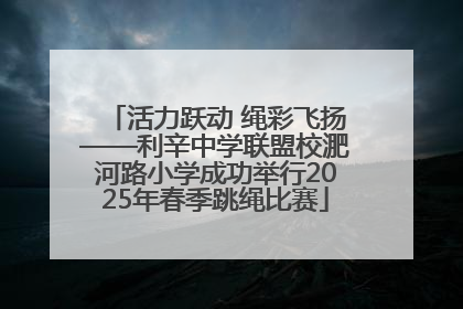 活力跃动 绳彩飞扬——利辛中学联盟校淝河路小学成功举行2025年春季跳绳比赛