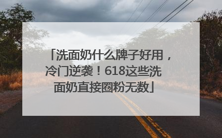 洗面奶什么牌子好用，冷门逆袭！618这些洗面奶直接圈粉无数