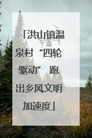洪山镇温泉村“四轮驱动” 跑出乡风文明加速度