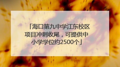 海口第九中学江东校区项目冲刺收尾，可提供中小学学位约2500个