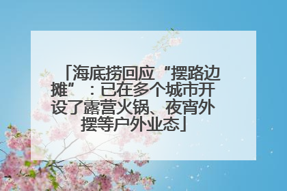 海底捞回应“摆路边摊”：已在多个城市开设了露营火锅、夜宵外摆等户外业态