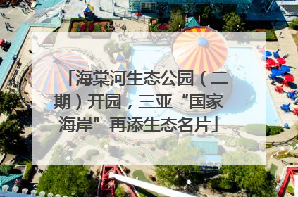 海棠河生态公园（二期）开园，三亚“国家海岸”再添生态名片