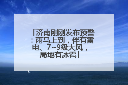 济南刚刚发布预警：雨马上到，伴有雷电、7~9级大风，局地有冰雹