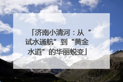 济南小清河：从“试水通航”到“黄金水道”的华丽蜕变