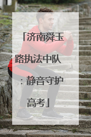 济南舜玉路执法中队：静音守护高考