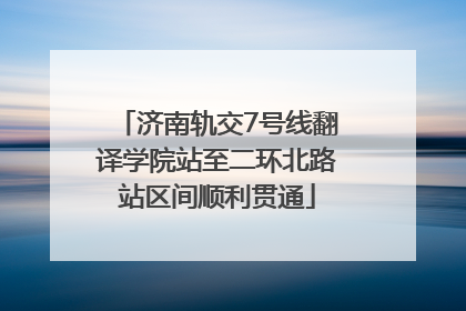 济南轨交7号线翻译学院站至二环北路站区间顺利贯通