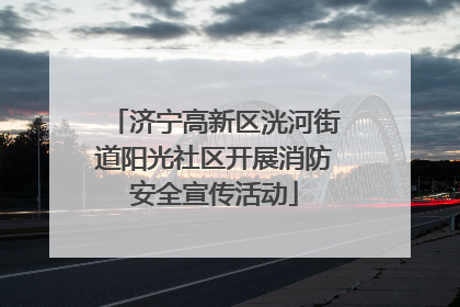 济宁高新区洸河街道阳光社区开展消防安全宣传活动