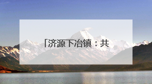 济源下冶镇：共叙乡情谋发展，凝心聚力谱新篇
