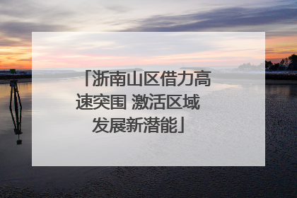 浙南山区借力高速突围 激活区域发展新潜能