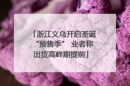 浙江义乌开启圣诞“预售季” 业者称出货高峰期提前