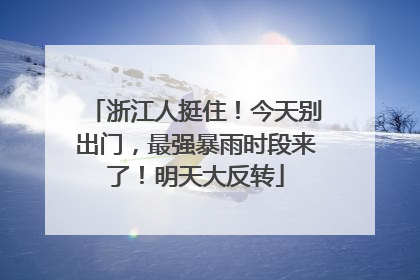 浙江人挺住！今天别出门，最强暴雨时段来了！明天大反转