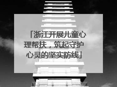 浙江开展儿童心理帮扶，筑起守护心灵的坚实防线