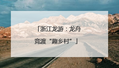 浙江龙游：龙舟竞渡“趣乡村”