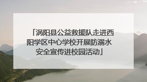 涡阳县公益救援队走进西阳学区中心学校开展防溺水安全宣传进校园活动