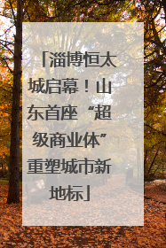 淄博恒太城启幕！山东首座“超级商业体”重塑城市新地标