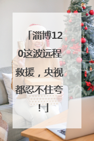 淄博120这波远程救援，央视都忍不住夸！
