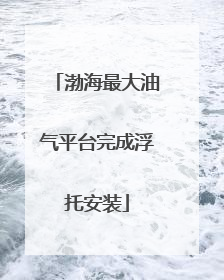 渤海最大油气平台完成浮托安装