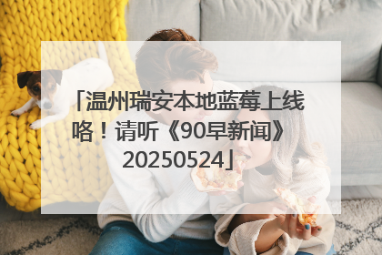 温州瑞安本地蓝莓上线咯！请听《90早新闻》20250524