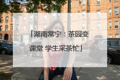 湖南常宁：茶园变课堂 学生采茶忙